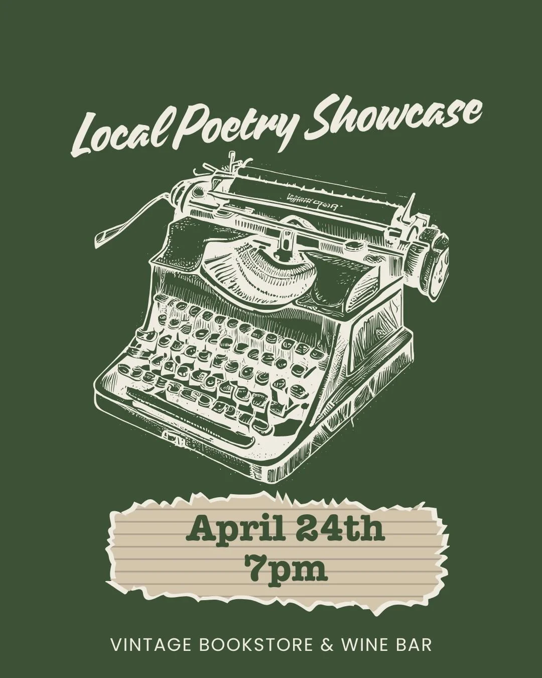 simple drawing of a typewriter on an olive green background. text reads Local Poetry Showcase, vintage bookstore & Wine Bar, april 24, 7pm