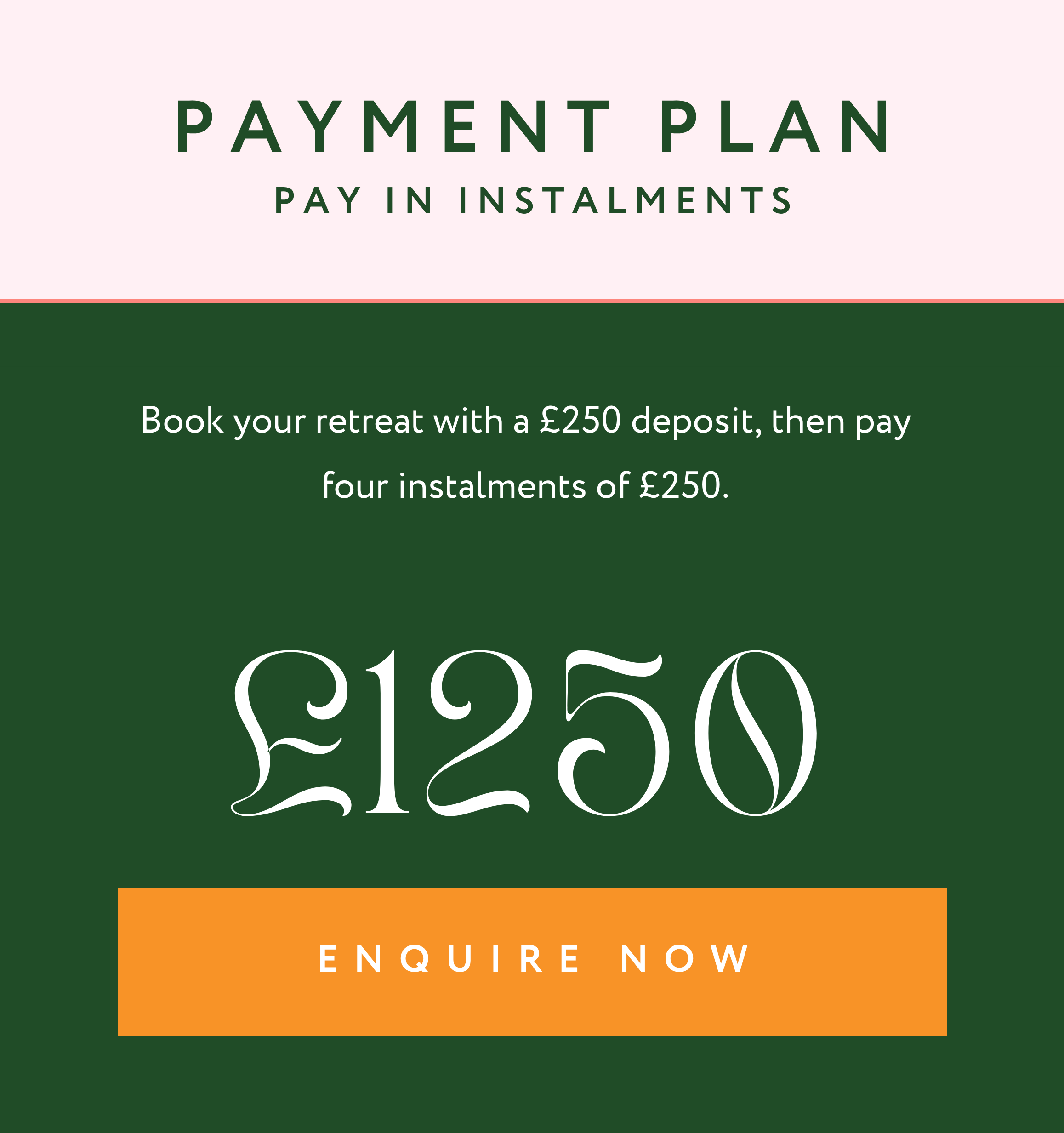 Image showing cost of Midlife Retreat with a payment plan. Book your retreat with a £250 deposit, then pay four instalments of £250 each, equalling £1250 in total.
