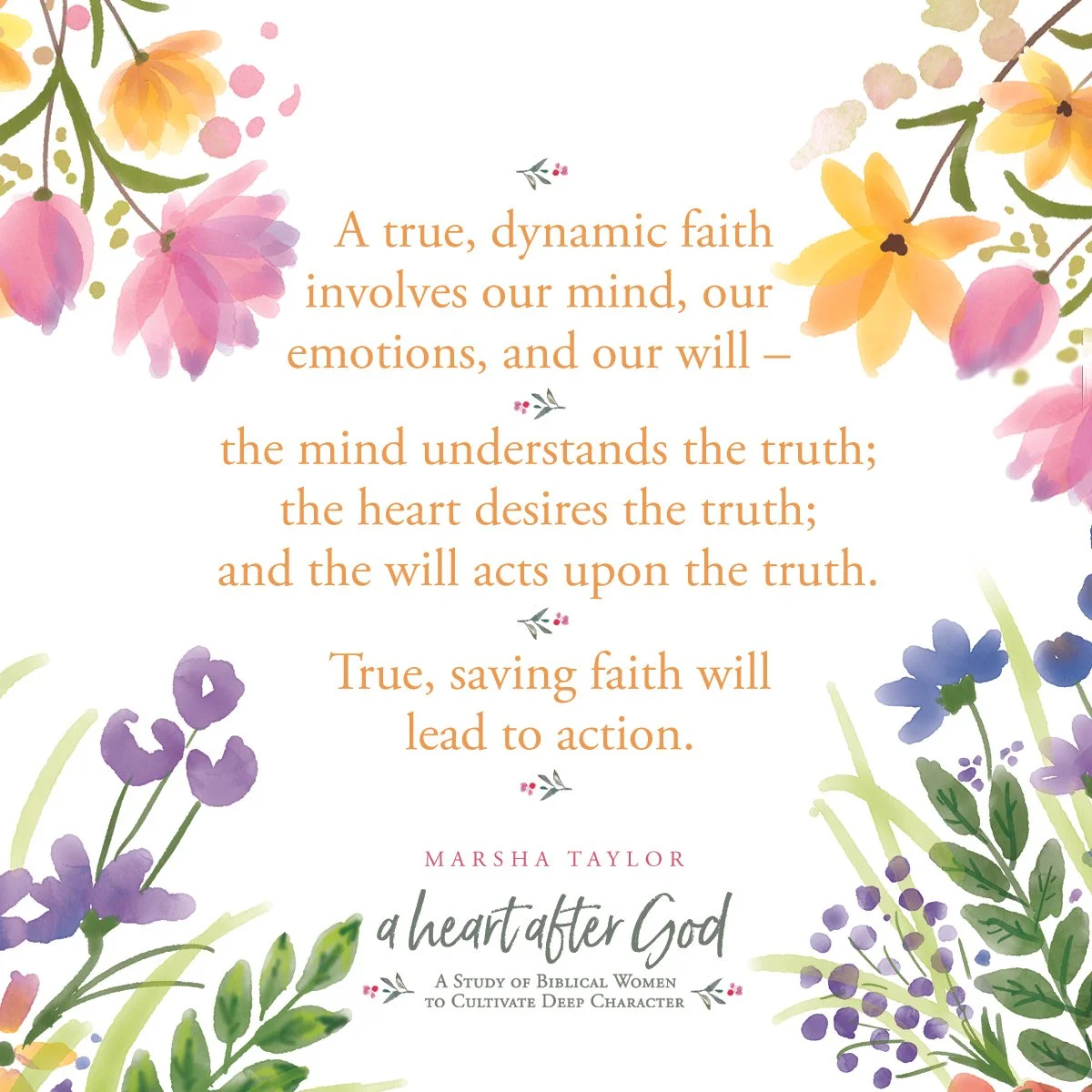 A watercolor floral design with pink, purple, yellow, and green flowers and leaves surrounding a quote about faith by Marsha Taylor from 'a heart after God'.The quote emphasizes the importance of a dynamic faith involving the mind, emotions, heart, a