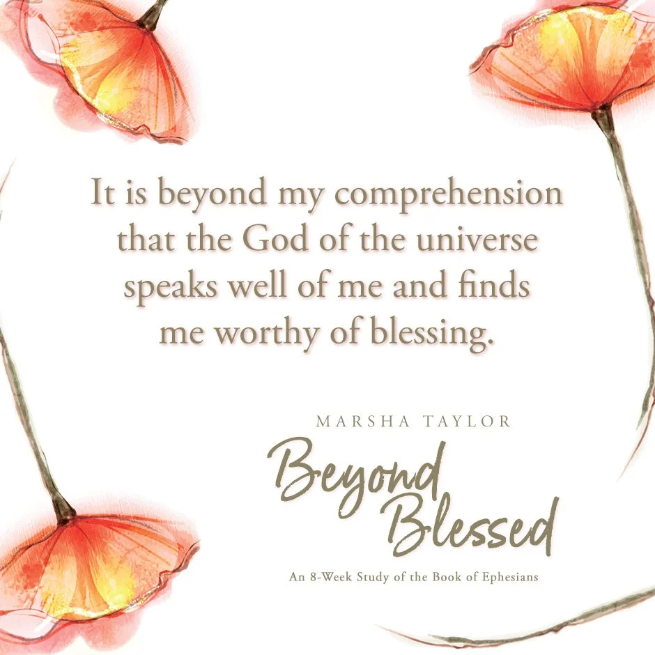Inspirational quote on a white background with watercolor orange flowers in the corners, reading: 'It is beyond my comprehension that the God of the universe speaks well of me and finds me worthy of blessing. Marsha Taylor, Beyond Blessed, An 8-week 