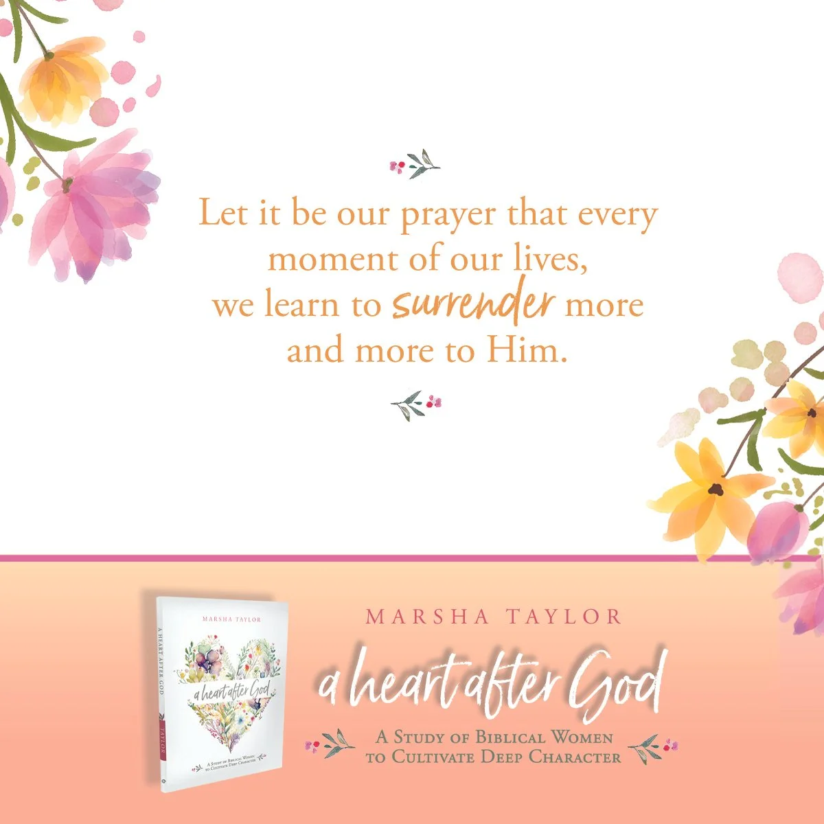 A quote on a floral background that says, 'Let it be our prayer that every moment of our lives, we learn to surrender more and more to Him.' Below the quote is an image of a book titled 'A Heart After God' by Marsha Taylor, with a subtitle about stud