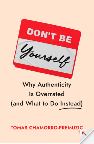 Book Recommendation: Don’t Be Yourself: Why Authenticity Is Overrated (and What to Do Instead).
