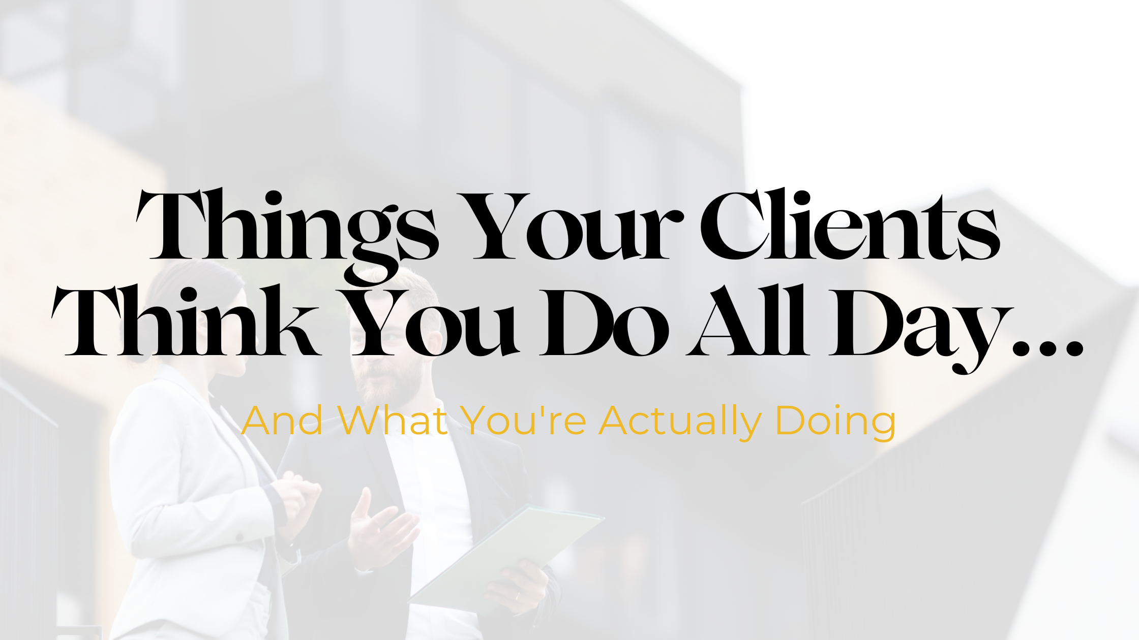 Things Your Clients Think You Do All Day… And What You're Actually Doing