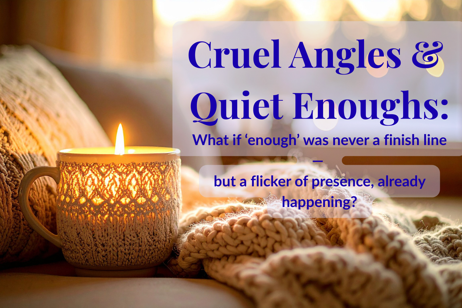 Cruel Angles &amp; Quiet Enoughs 