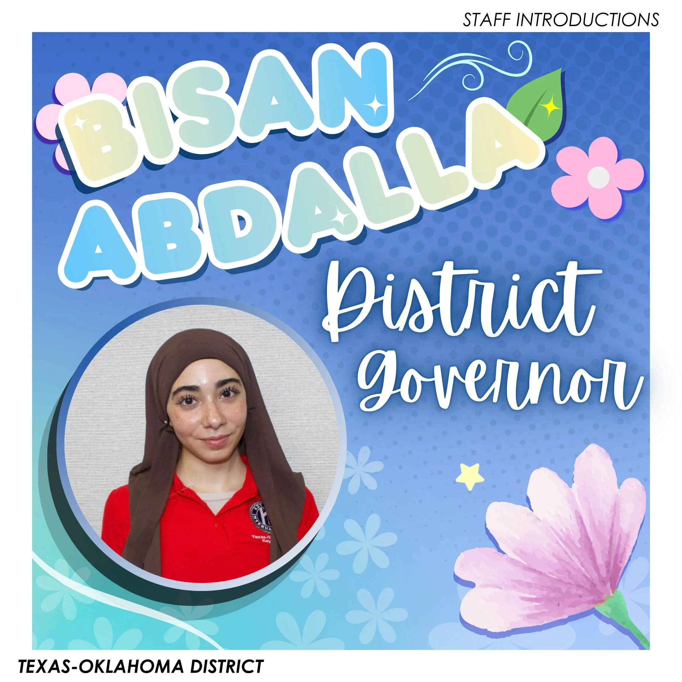 Introducing your 2026-2027 Texas-Oklahoma District Governor, Bisan Abdalla! 🌸⭐️

__

T-O Staff Contact Information -
District Governor: bisanabdallakc@gmail.com

District Secretary: keysithara@gmail.com
District Assistant Secretary: emmabravenec@gma