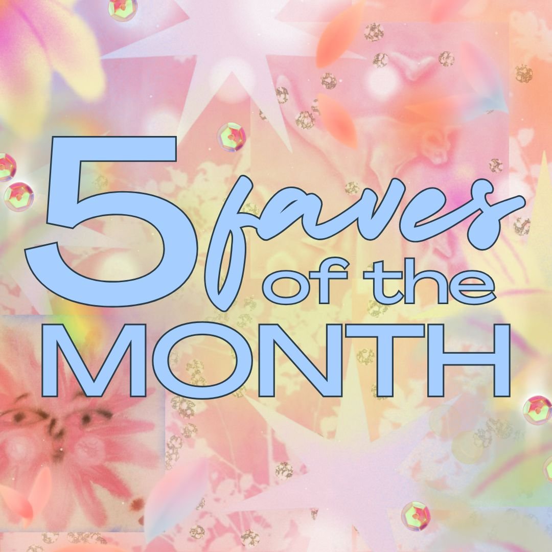 My 5 Faves Of The Month: February 2026