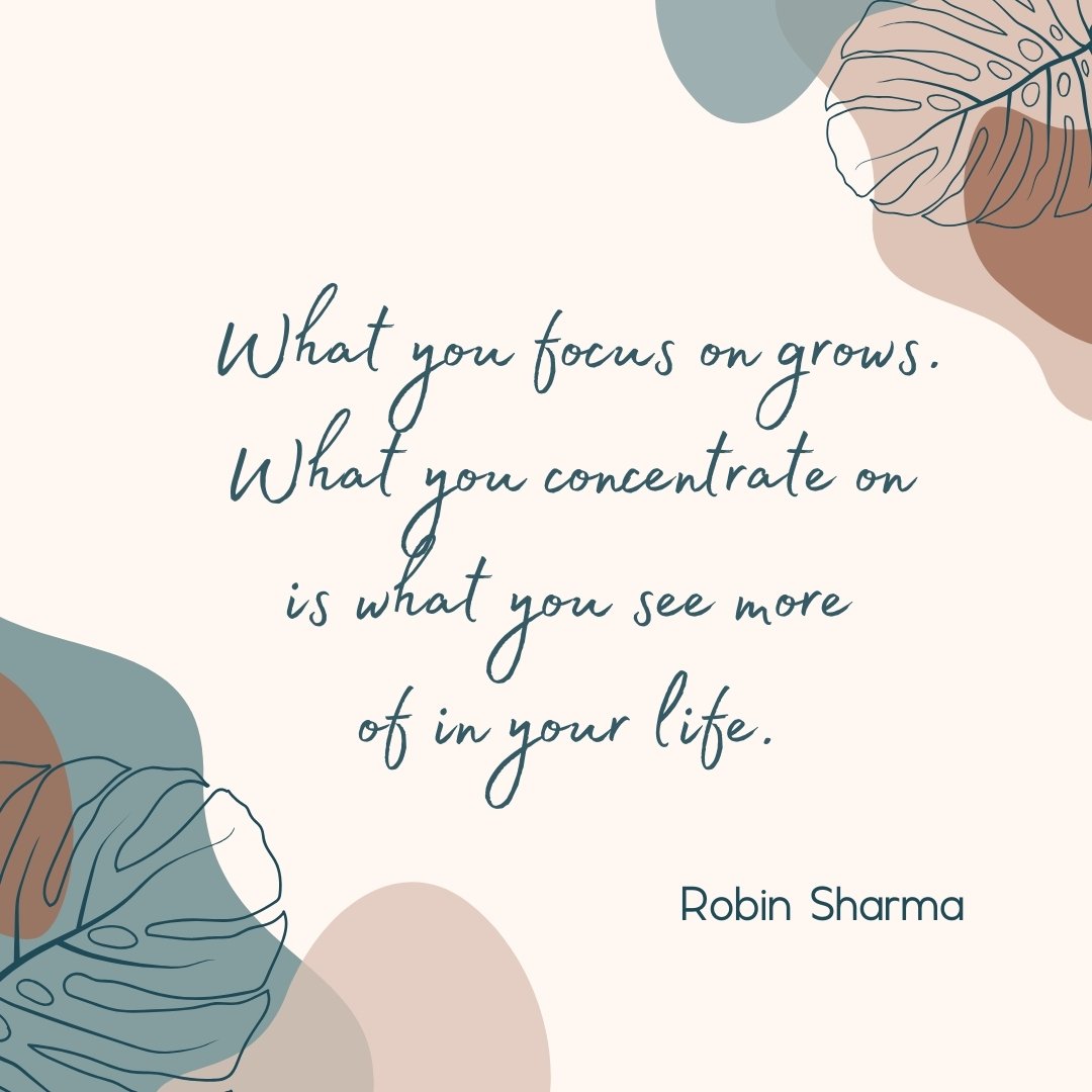 What you focus on grows. What you concentrate on is what you see more of in your life. - Robin Sharma