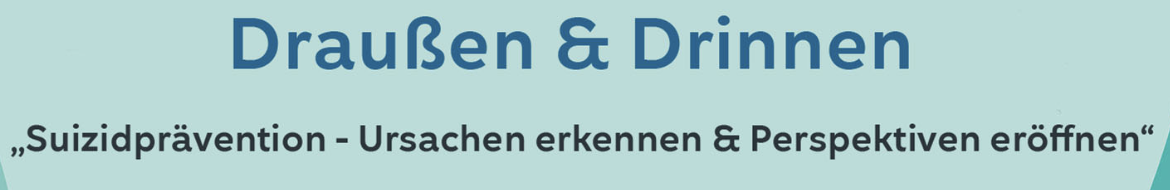 Draußen &amp; Drinnen: “Suizidprävention - Ursachen erkennen &amp; Perspektiven eröffnen”