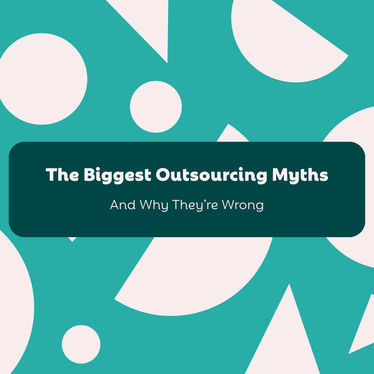 The Biggest Outsourcing Myths (And Why They’re Wrong)