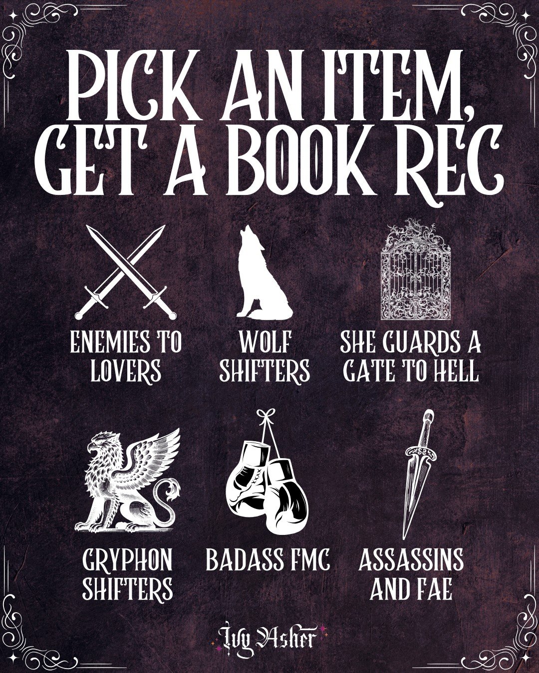 Pick an item, get a book rec! 

🦴 The Bone Witch is the first book in a complete urban fantasy trilogy with enemies to lovers, witches, and slow burn romance. 

🐺 Rabid is a standalone dark shifter romance with spice, a badass FMC, fated mates, ang