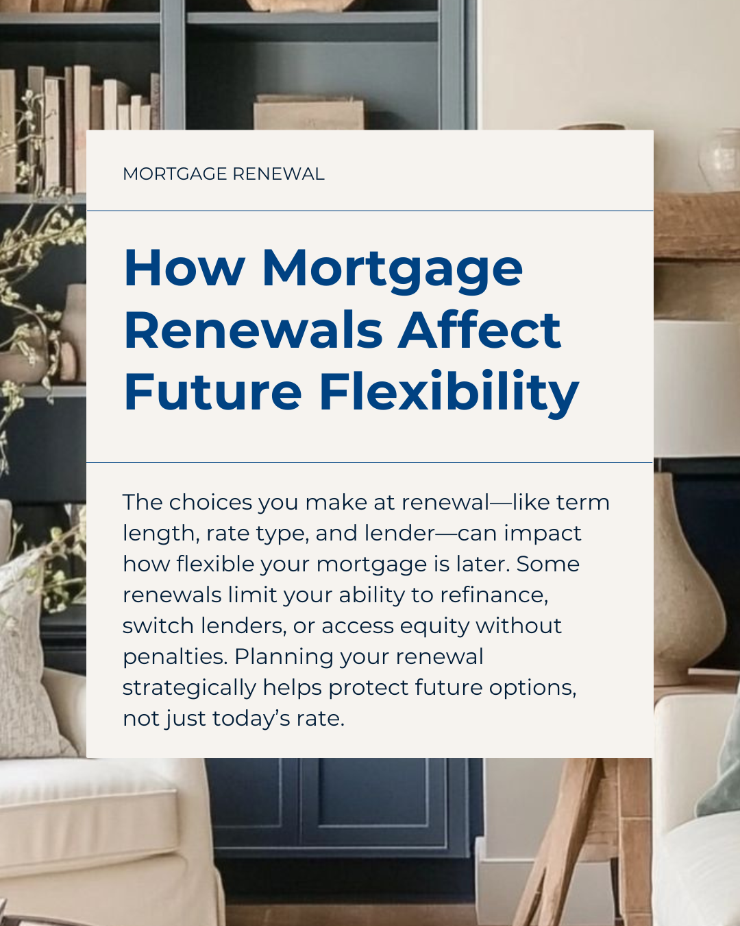 Renewals aren’t just about locking in a rate—they shape your flexibility for years to come. Choosing the right structure now can make future refinances, switches, or equity access much easier. A little strategy today can save you stress (and money) l