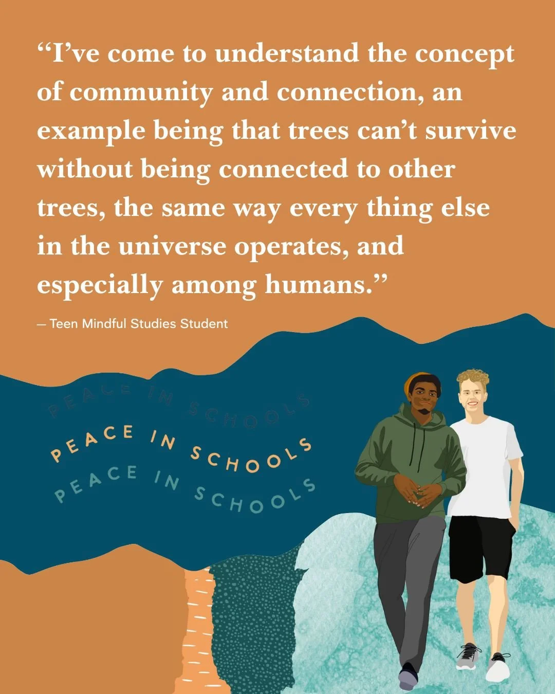 In our Mindful Studies class, students experience how our connection to one another is inherent, not based on identity, geography, etc. This understanding is particularly powerful at a time when the dominant narratives in our world are about separati