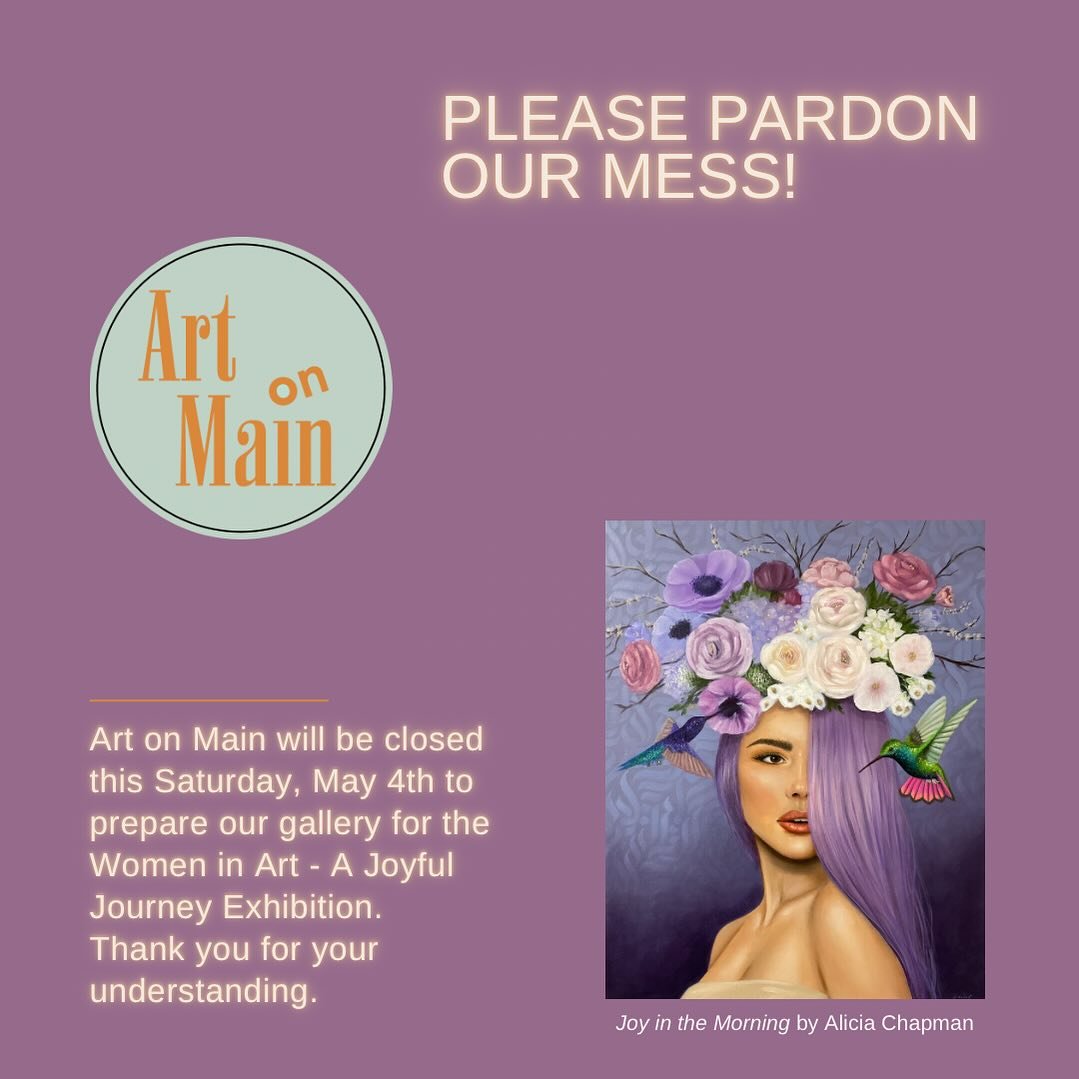 Please Excuse Our Mess!
Art on Main will be closed this Saturday, May 4th to prepare our gallery for the Women in Art - A Joyful Journey Exhibition.
Thank you for your understanding!