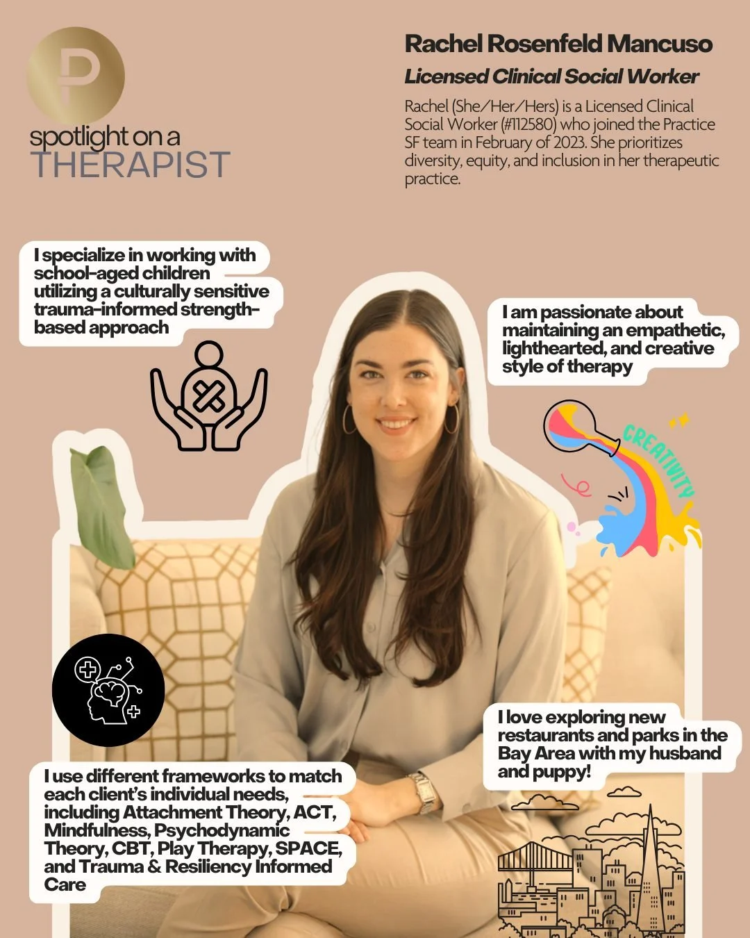 Therapist Spotlight!
Rachel Rosenfeld Mancuso

Rachel (She/Her) is a Licensed Clinical Social Worker (#112580) who joined the Practice SF team in February of 2023. She obtained her Master of Social Work Degree from the University of Southern Californ