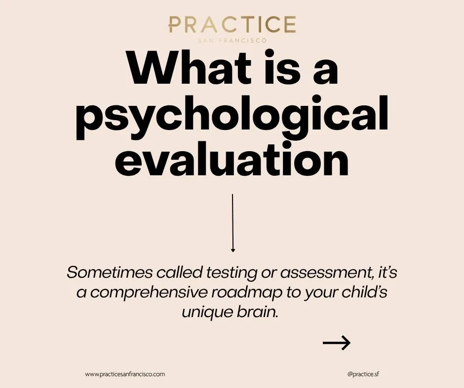 Psychological evaluation, often called testing or assessment, is a comprehensive roadmap to your child&rsquo;s unique brain. 
At Practice San Francisco, this process is led by an expert using a mix of specialized tools and clinical insight, who looks