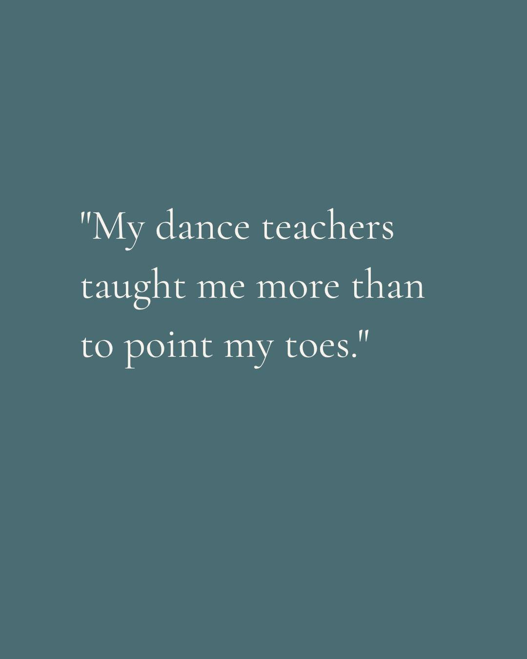 They taught me how to be a strong woman, support strong women, and to never give up no matter how hard it gets.

Sarah wrote that about her dance teachers, years after she left the studio.

Dance teachers and dance studios give so much that goes way 