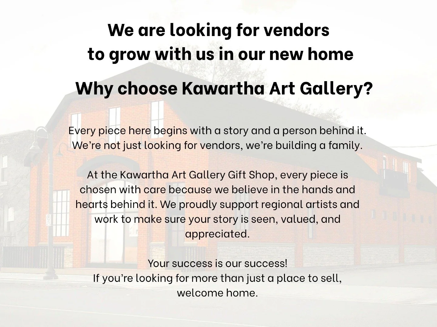 We are looking for vendors to grow with us in our new home!

Why choose Kawartha Art Gallery?

Every piece here begins with a story and a person behind it. We&rsquo;re not just looking for vendors, we&rsquo;re building a family.

At the Kawartha Art 