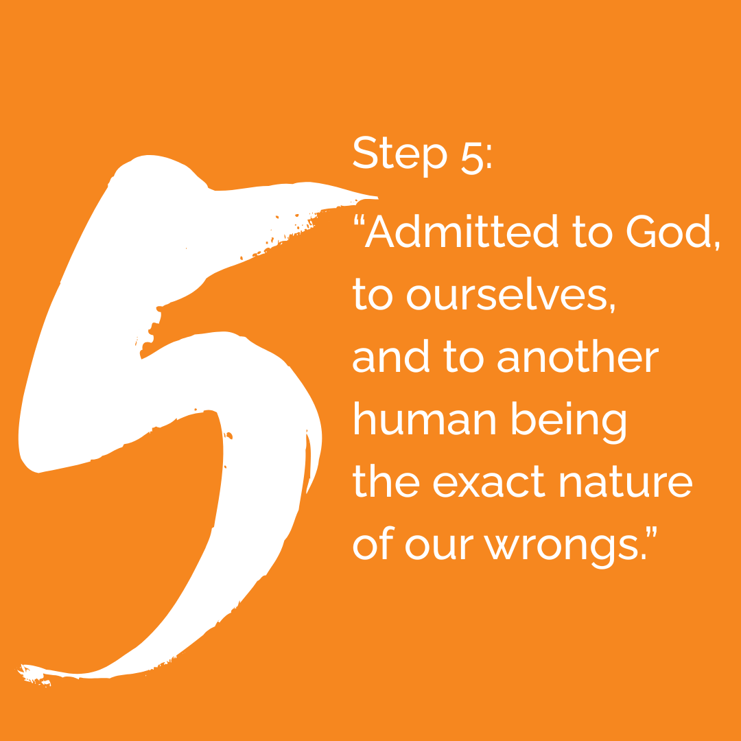 Step 5: “Admitted to God, to ourselves, and to another human being  the exact nature of our wrongs.”  (Alcoholics Anonymous, p.59).