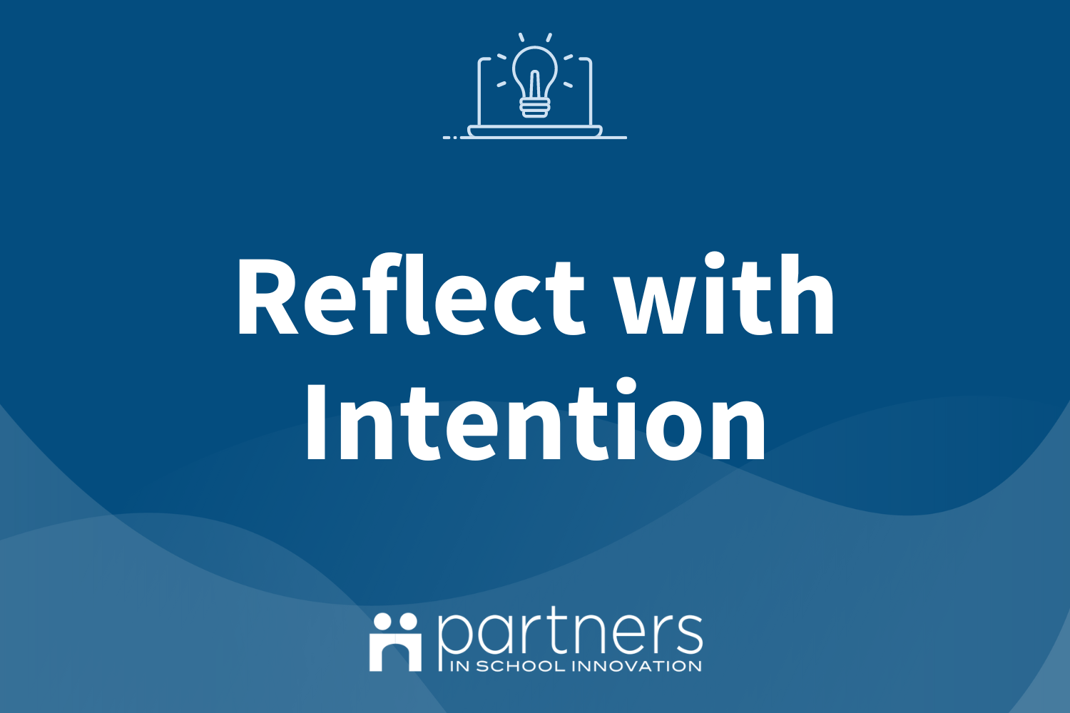 Blue graphic with translucent wavy shapes at bottom. Icon of an open laptop with a lightbulb on screen at top, logo of Partners in School Innovation at bottom. Text is for the online Community course and reads "Reflect with Intention"