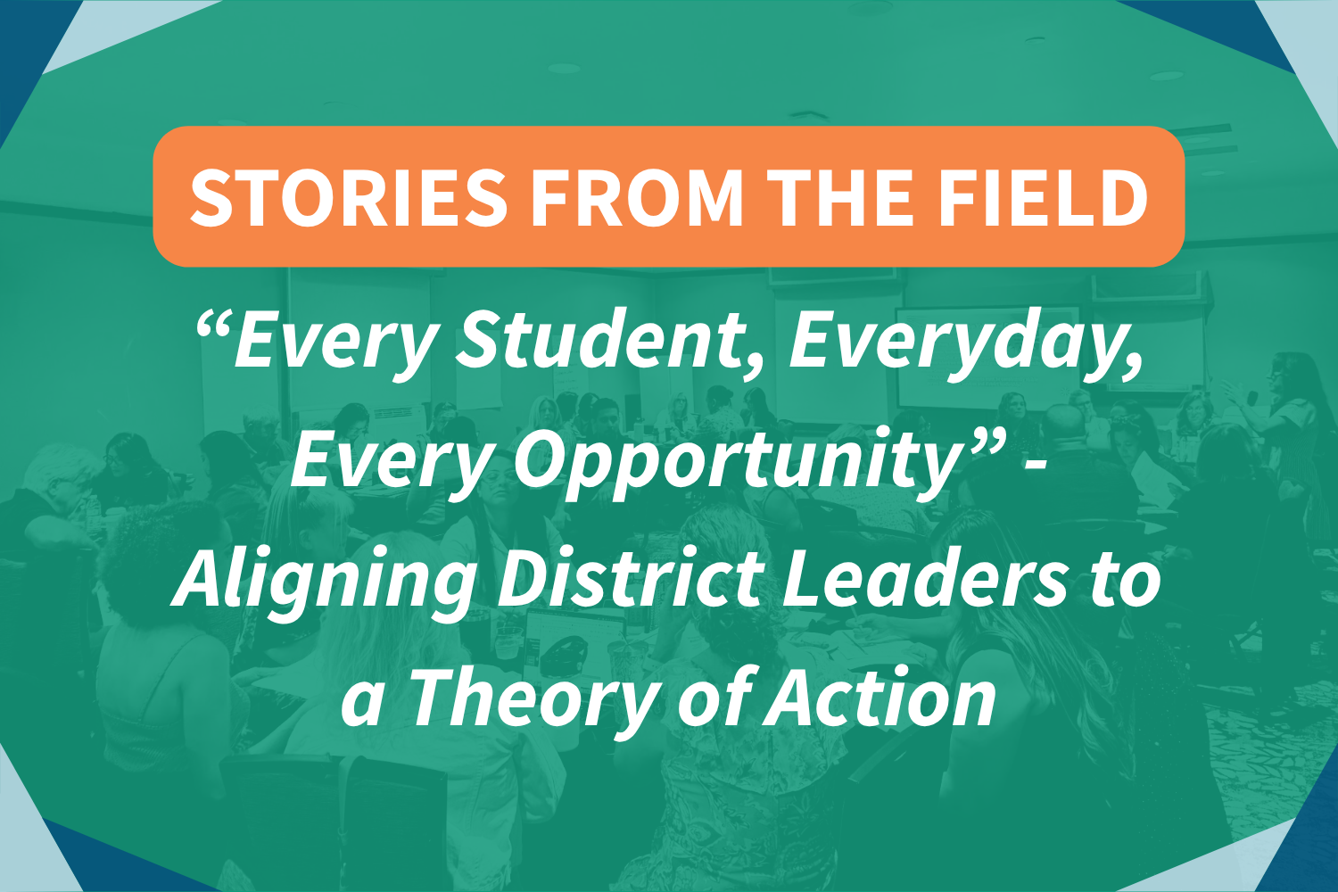 Stories from the Field: Every Student, Everyday, Every Opportunity - Aligning District Leaders to a Theory of Action