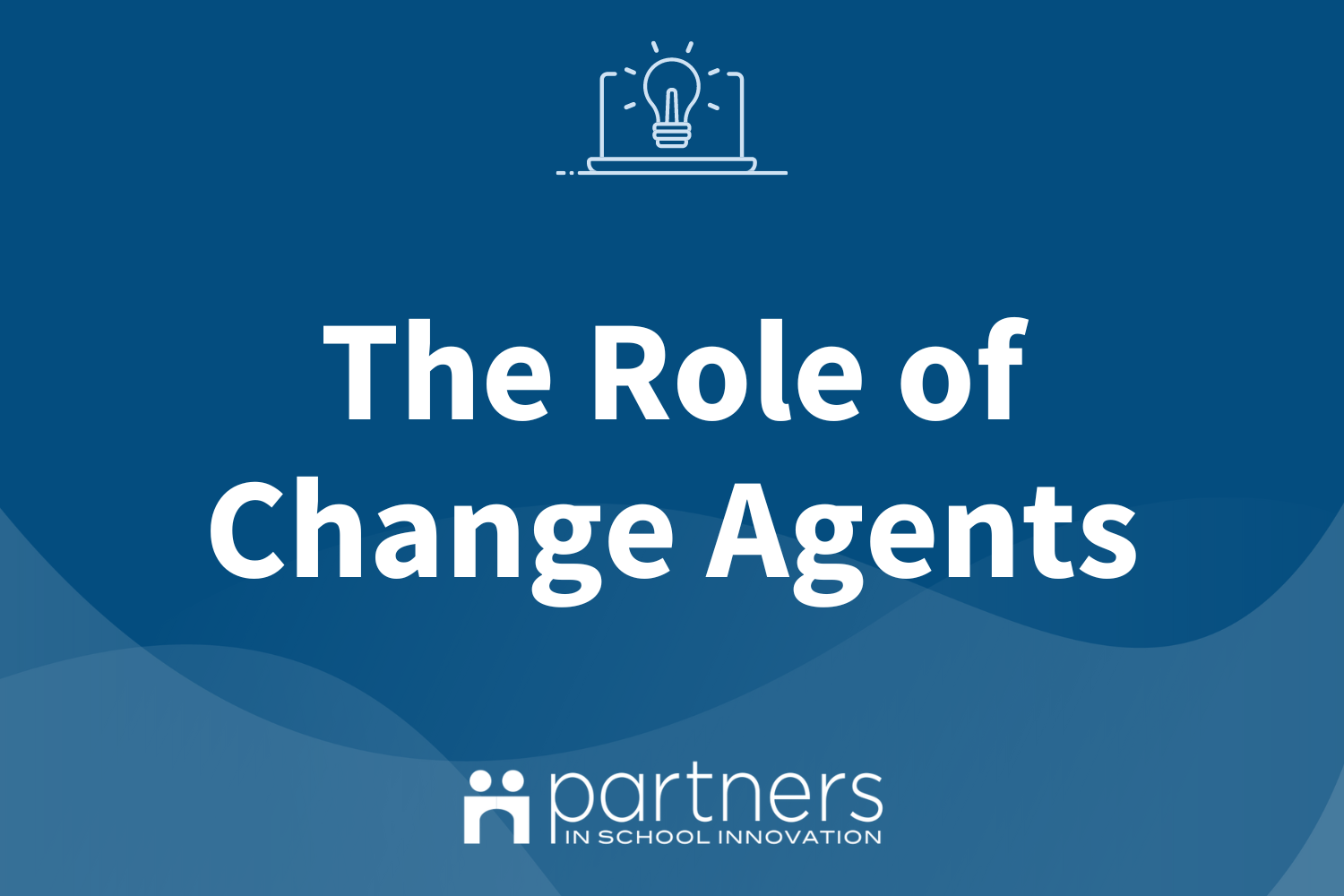 Blue graphic with translucent wavy shapes at bottom. Icon of an open laptop with a lightbulb on screen at top, logo of Partners in School Innovation at bottom. Text is for the online Community course and reads "The Role of Change Agents"