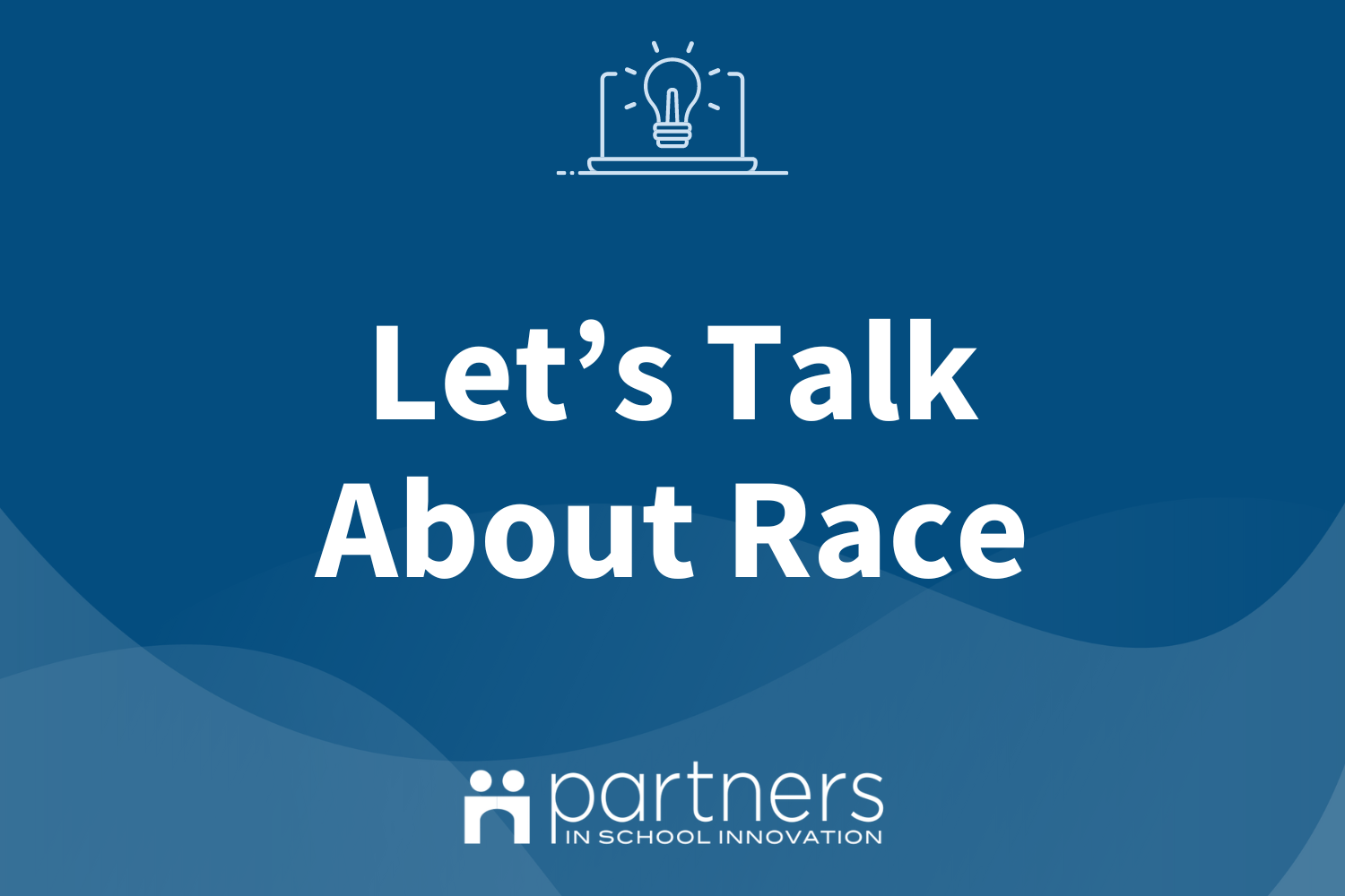 Blue graphic with translucent wavy shapes at bottom. Icon of an open laptop with a lightbulb on screen at top, logo of Partners in School Innovation at bottom. Text is for the online Community course and reads "Let's Talk About Race"