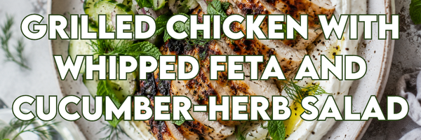 Grilled Chicken with Whipped Feta and Cucumber-Herb Salad