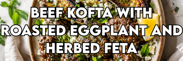 Beef Kofta with Roasted Eggplant and Herbed Feta
