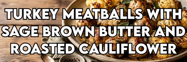 Turkey Meatballs with Sage Brown Butter and Roasted Cauliflower