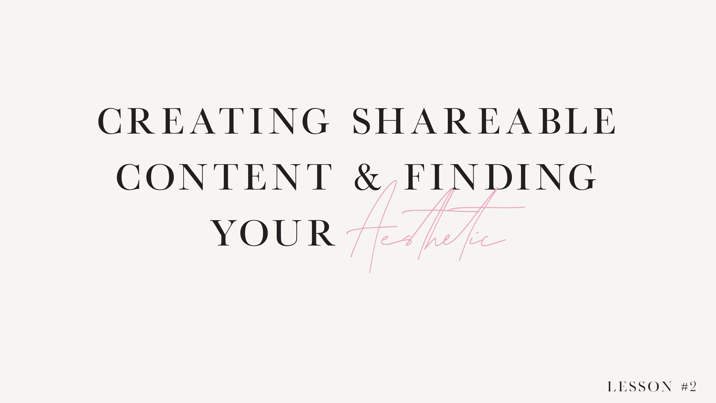 LESSON 2: Creating Shareable Content & Finding Your Aesthetic