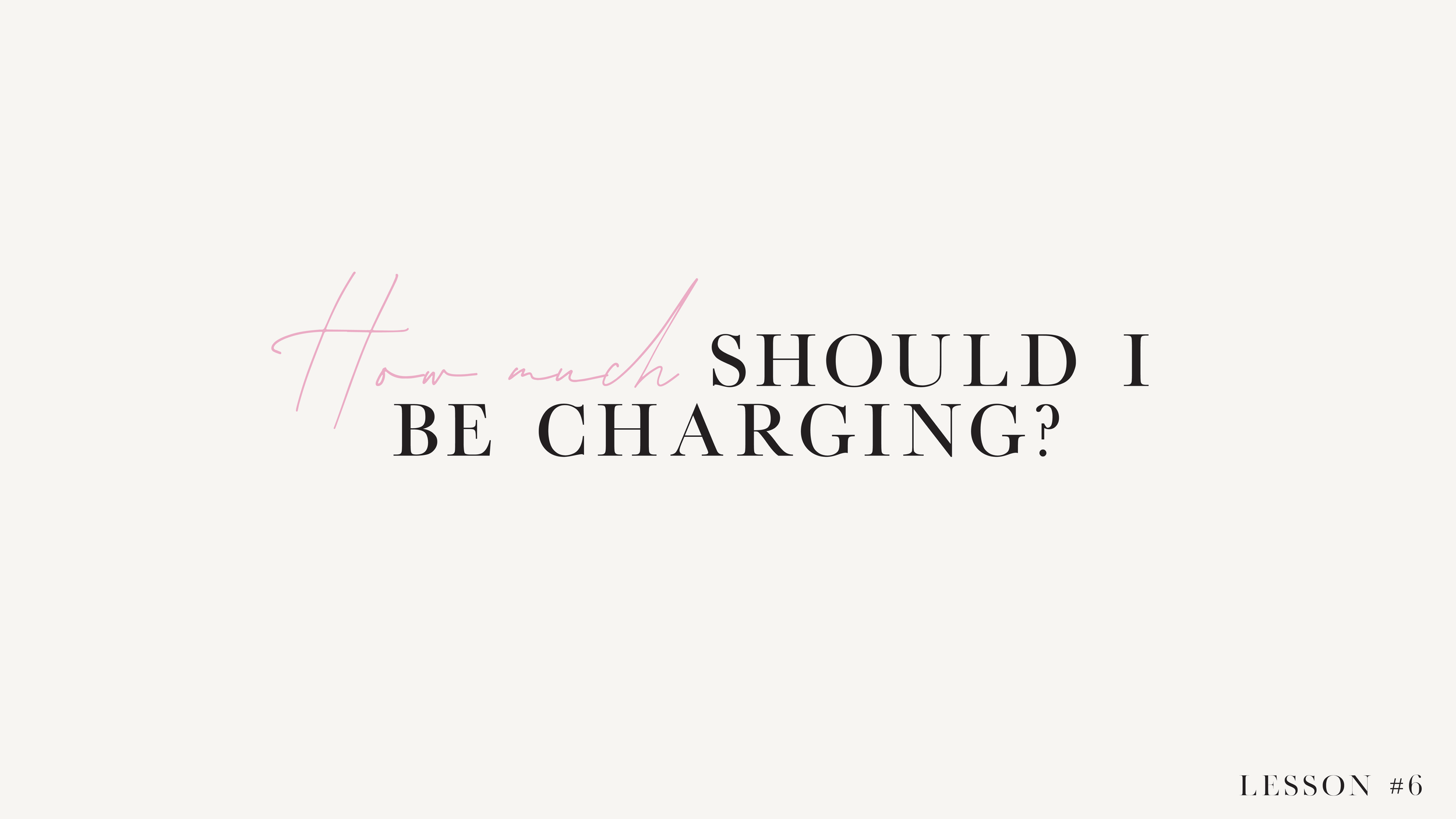 LESSON 6: How Much Should I Be Charging?