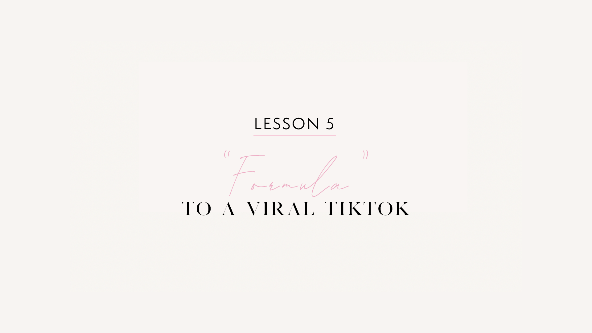 LESSON 5: “Formula” to a Viral TikTok