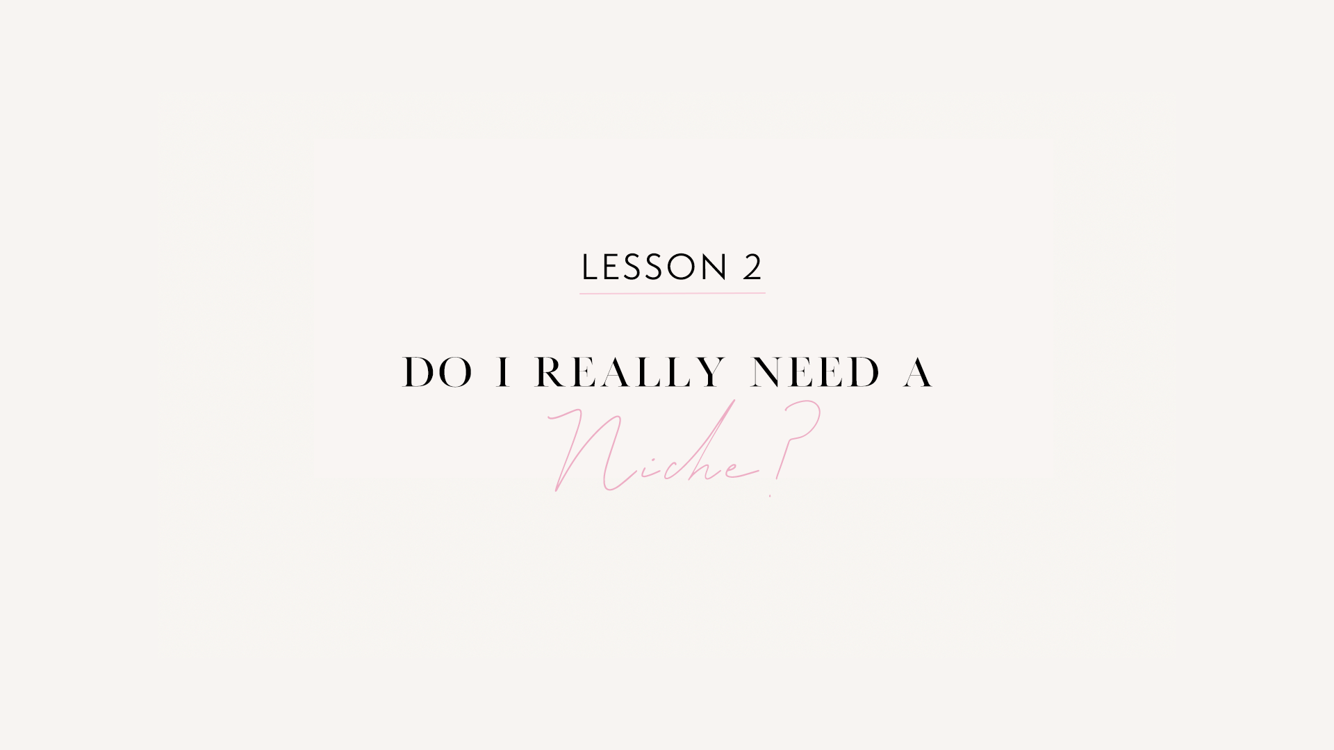 LESSON 2: Do I Really Need A Niche?!