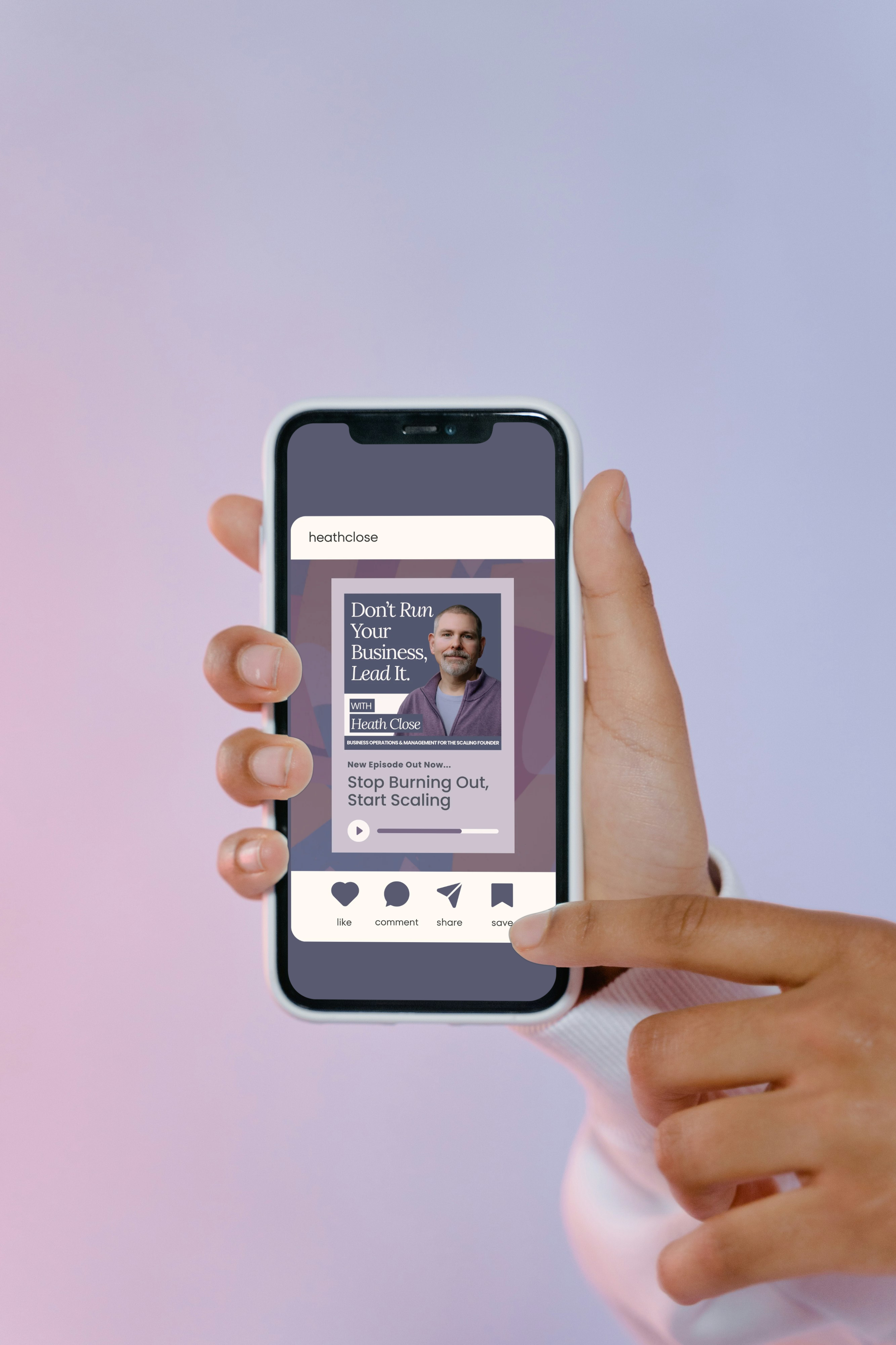 A person holding a smartphone displaying a podcast episode titled 'Don't Run Your Business, Lead It' with Heath Close. The screen shows options to like, comment, share, and save the episode.