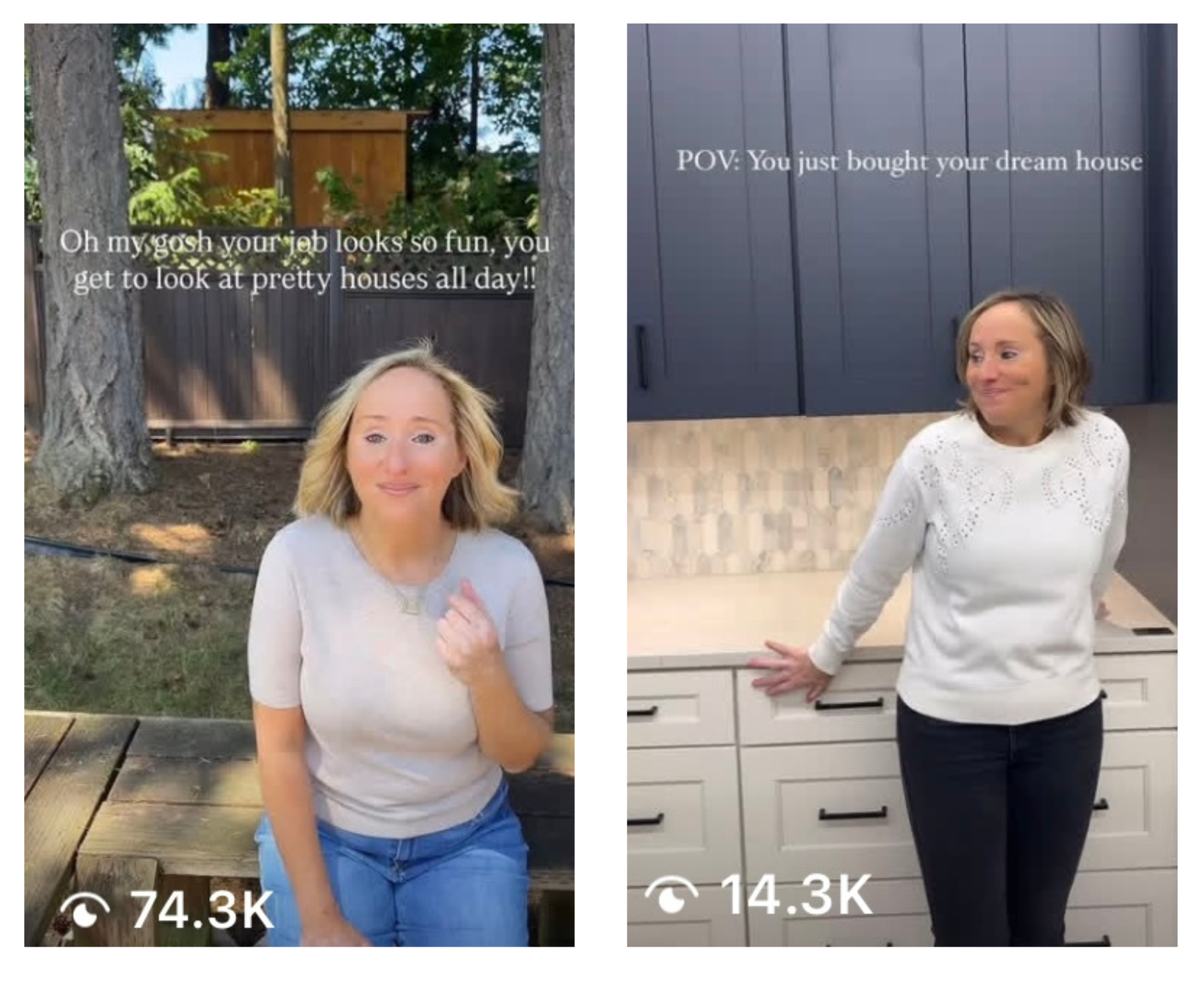 Side-by-side images of a woman with shoulder-length blonde hair. In the left image, she is outdoors, sitting on a wooden bench in a backyard with trees and a wooden fence, wearing a light gray top and blue jeans. In the right image, she is indoors, standing in a kitchen with dark blue cabinets and white drawers, wearing a white sweater with eyelet details and black pants. Both images have overlaid text; the left says, "Oh my gosh your job looks so fun, you get to look at pretty houses all day!!" and the right says, "POV: You just bought your dream house."
