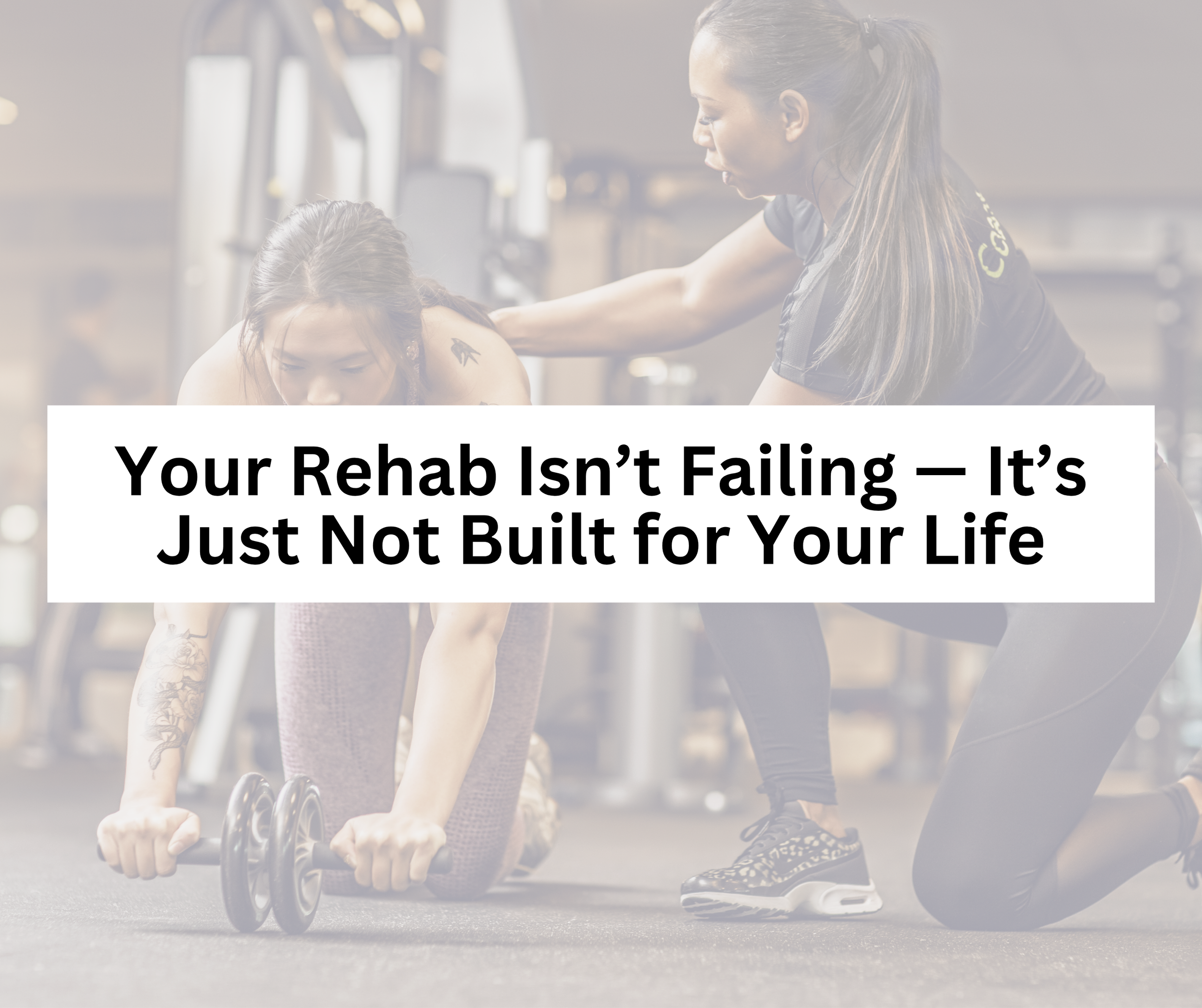 Your Rehab Isn’t Failing — It’s Just Not Built for Your Life