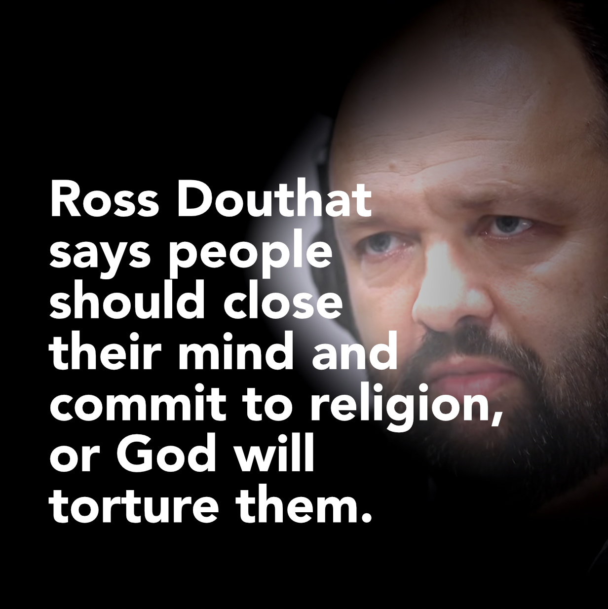Ross Douthat worships closed minds and torture