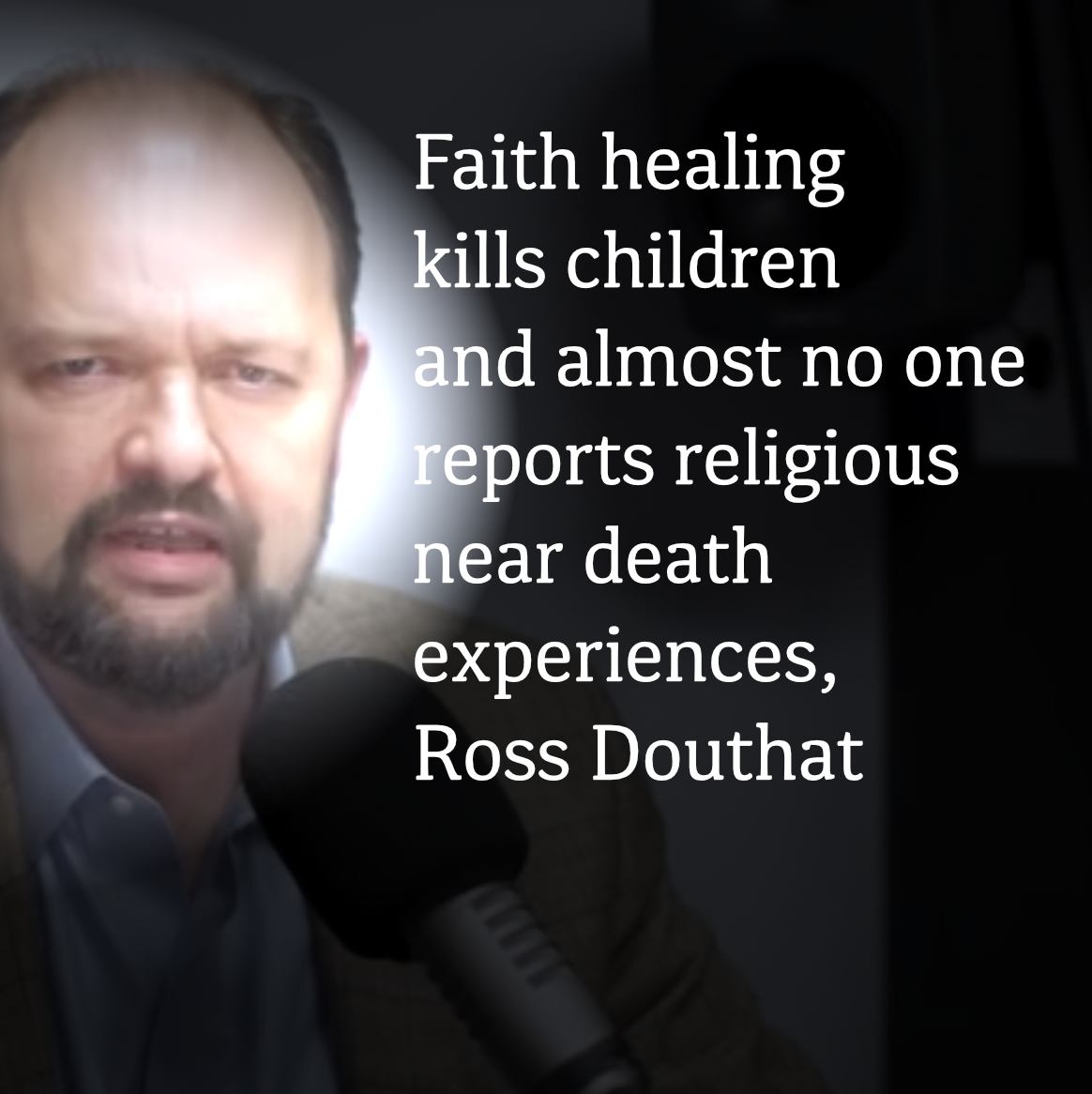 Faith healing kills children and almost no one reports religious near death experiences, Ross Douthat
