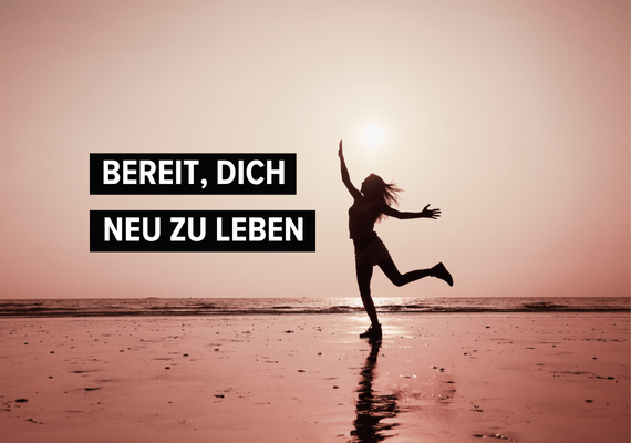 bereit, dich neu zu leben!