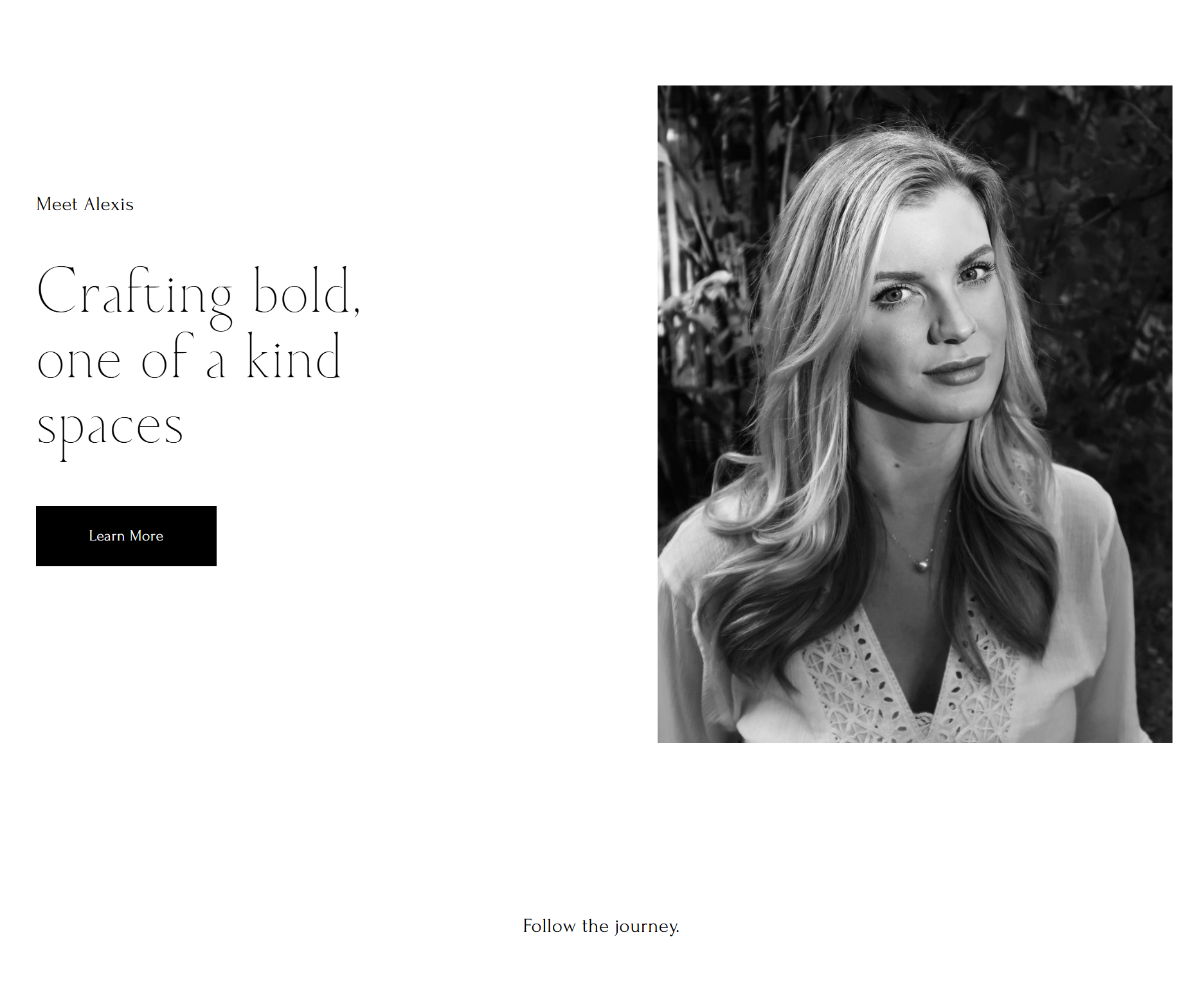 Website homepage with black and white photo of a woman with long blonde hair, wearing a white blouse, on the right side, and text on the left side that reads, 'Meet Alexis, Crafting bold, one of a kind spaces. Follow the journey.'