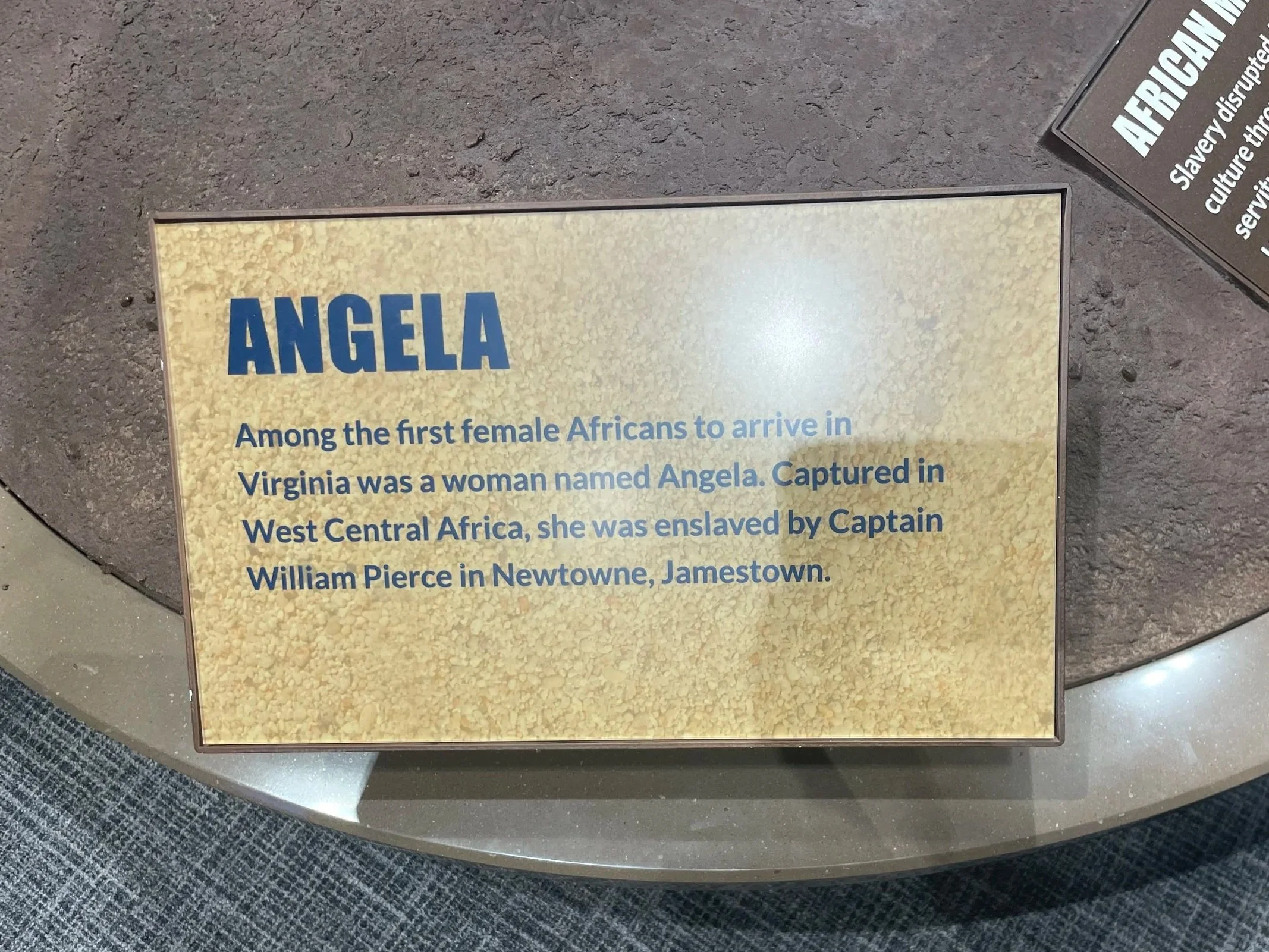 Angela: "Among the first female Africans to arrive in Virginia was a woman named Angela. Captured in West Central Africa, she was enslaved by Captain William Pierce in Newtowne, Jamestown."