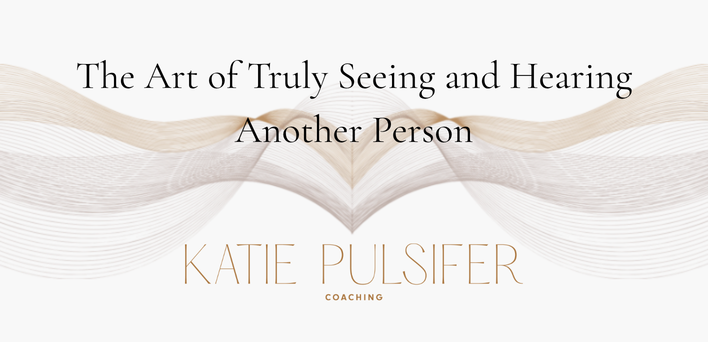 The Art of Truly Seeing and Hearing Another Person