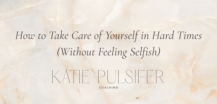 How to Take Care of Yourself in Hard Times (Without Feeling Selfish)