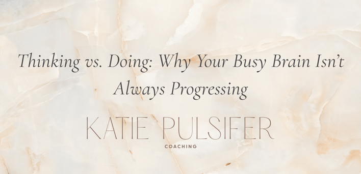 Thinking vs. Doing: Why Your Busy Brain Isn’t Always Progressing