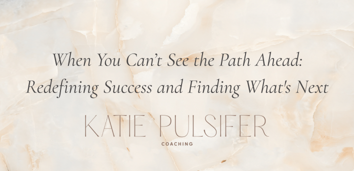 When You Can’t See the Path Ahead: Redefining Success and Finding What's Next