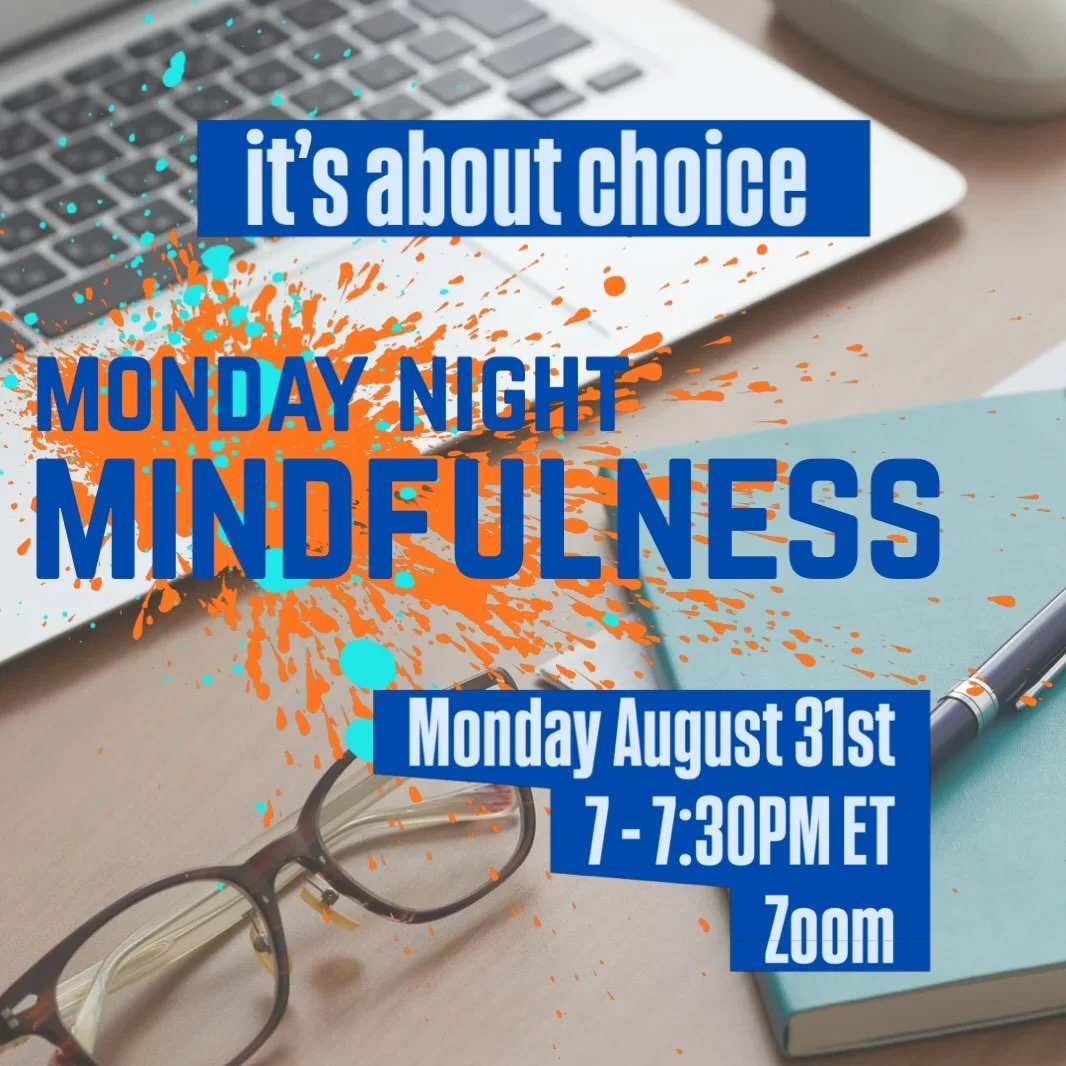Register for Monday Night Mindfulness
August 31st 7-7:30PM ET
via Zoom

#mindfulness is about choice.

it&rsquo;s about having the ability to choose where your attention is from moment to moment.&nbsp;

this freedom, to choose what you do&nbsp;with y