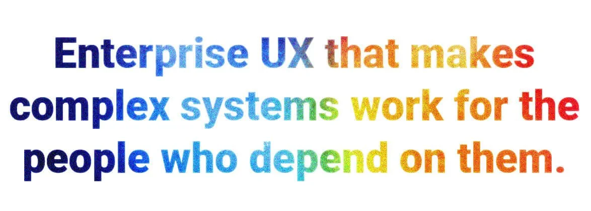 Enterprise UX that makes complex systems work for the people who depend on them.