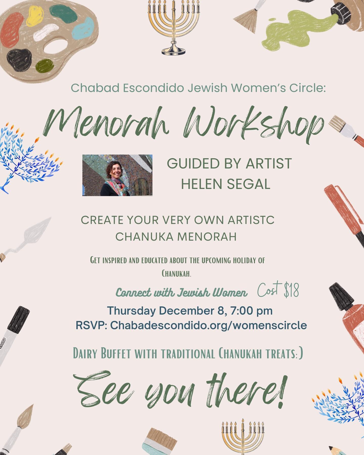 Hey Jewish Women of Escondido! This months JWC is coming up! Join us as we are guided by Artist Helen Segal in creating a beautiful artistic Menorah in honor of Chanukah! Delicious eats &amp; inspiring holiday insights will be added to the fun! Sign 