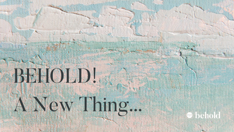 Behold! A New Thing!