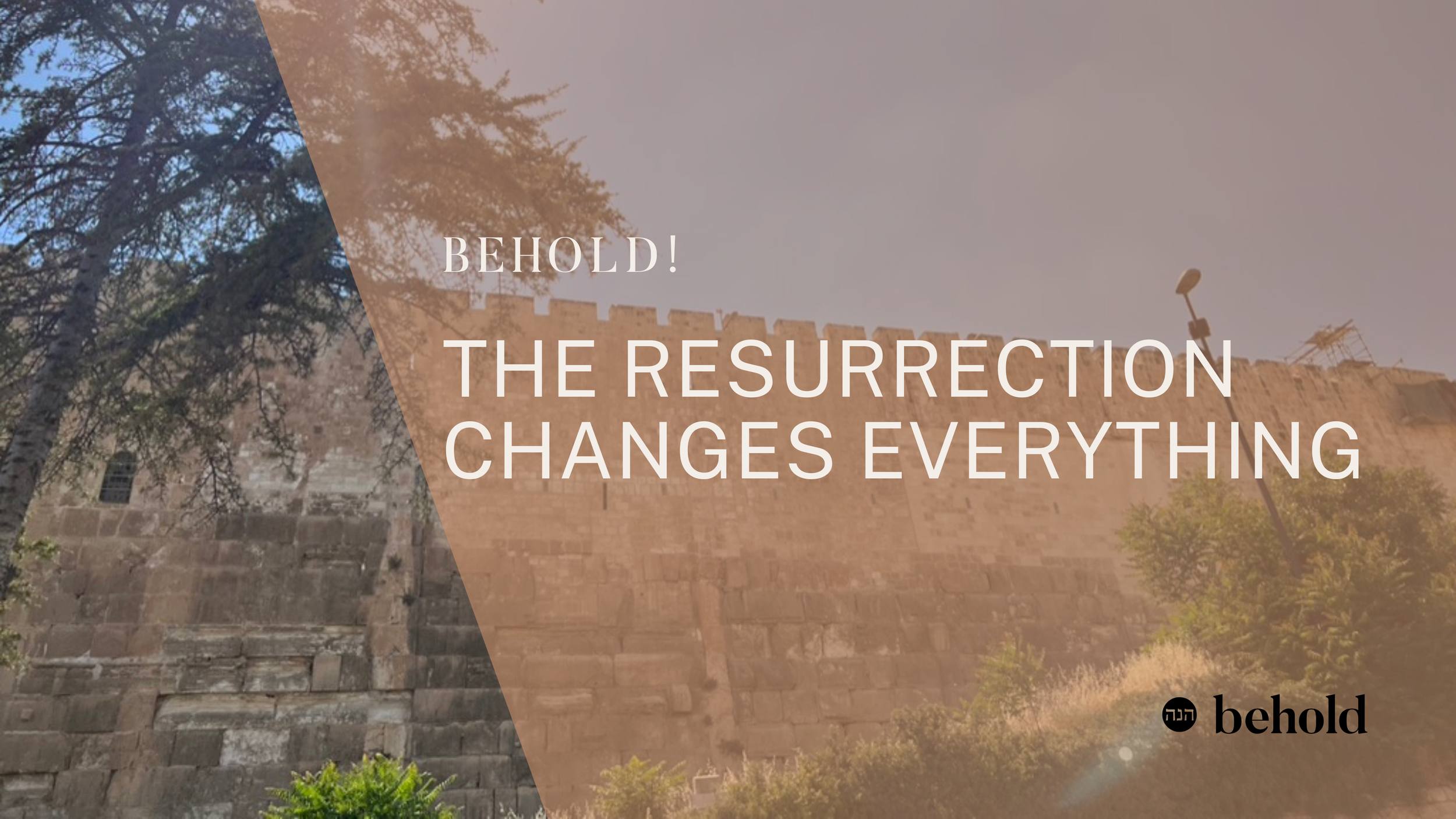 Behold! The Resurrection Changes Everything!